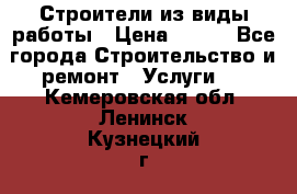 Строители из виды работы › Цена ­ 214 - Все города Строительство и ремонт » Услуги   . Кемеровская обл.,Ленинск-Кузнецкий г.